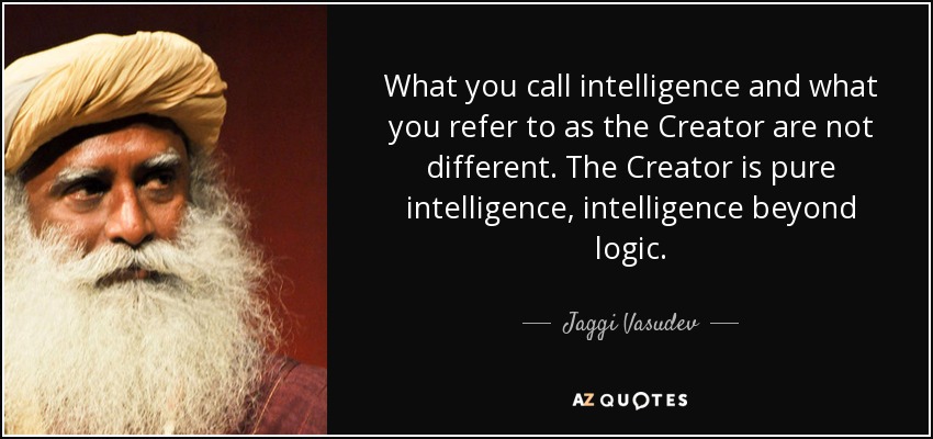 What you call intelligence and what you refer to as the Creator are not different. The Creator is pure intelligence, intelligence beyond logic. - Jaggi Vasudev
