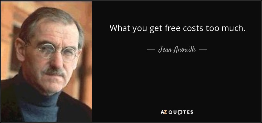 What you get free costs too much. - Jean Anouilh