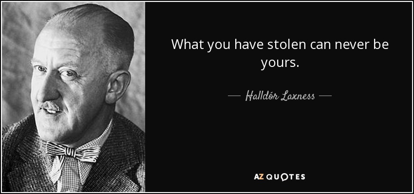 What you have stolen can never be yours. - Halldór Laxness