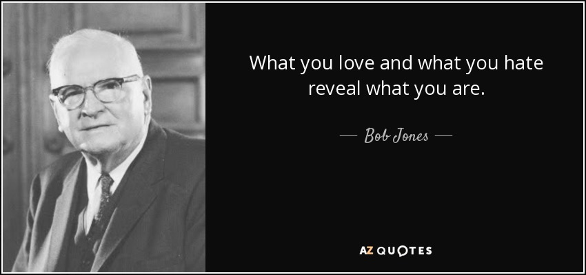What you love and what you hate reveal what you are. - Bob Jones, Sr.