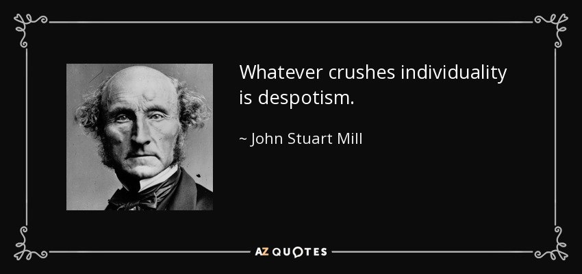 Whatever crushes individuality is despotism. - John Stuart Mill