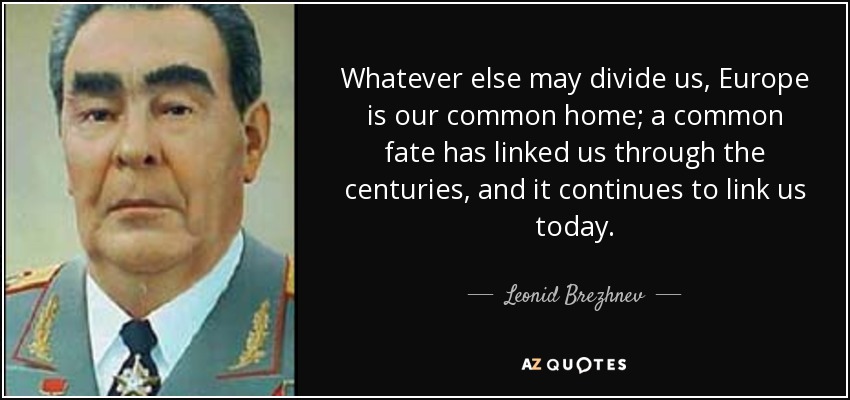 Whatever else may divide us, Europe is our common home; a common fate has linked us through the centuries, and it continues to link us today. - Leonid Brezhnev