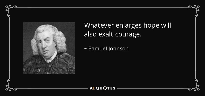 Whatever enlarges hope will also exalt courage. - Samuel Johnson