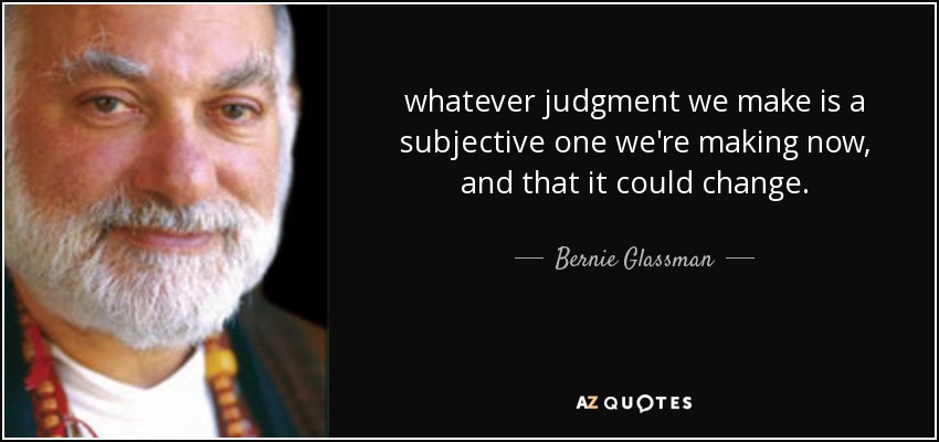 Bernie Glassman Quote: Whatever Judgment We Make Is A Subjective One We ...