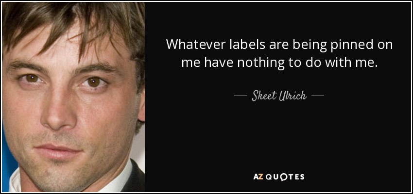 Whatever labels are being pinned on me have nothing to do with me. - Skeet Ulrich