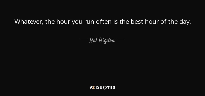 Whatever, the hour you run often is the best hour of the day. - Hal Higdon