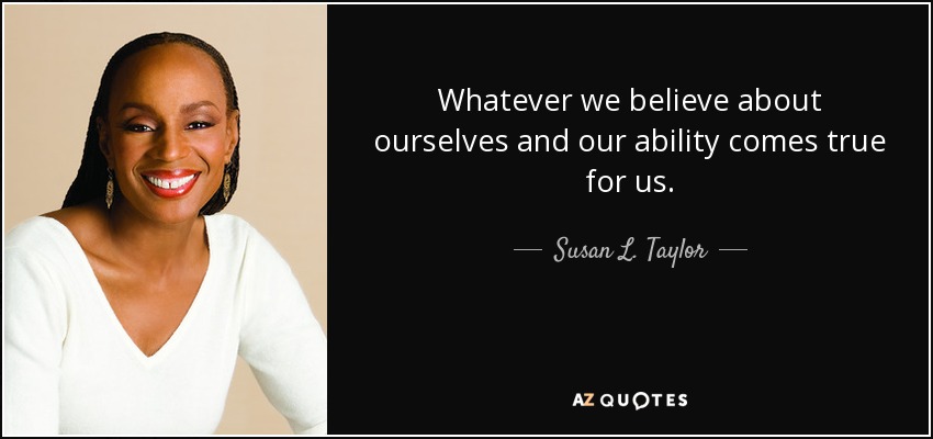 Whatever we believe about ourselves and our ability comes true for us. - Susan L. Taylor
