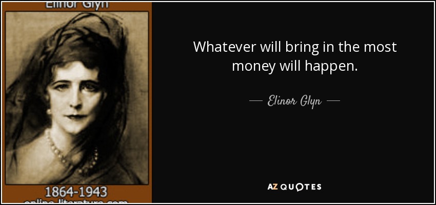 Whatever will bring in the most money will happen. - Elinor Glyn