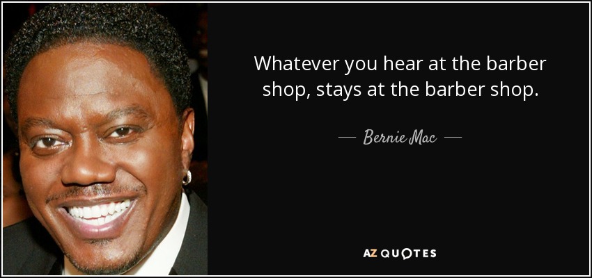 Whatever you hear at the barber shop, stays at the barber shop. - Bernie Mac