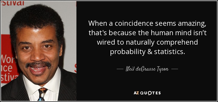 When a coincidence seems amazing, that's because the human mind isn’t wired to naturally comprehend probability & statistics. - Neil deGrasse Tyson