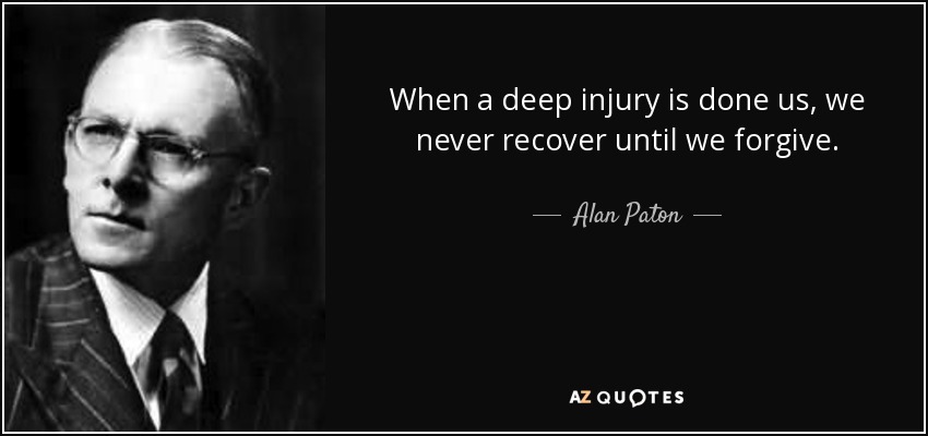 When a deep injury is done us, we never recover until we forgive. - Alan Paton