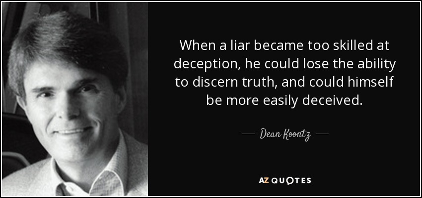 When a liar became too skilled at deception, he could lose the ability to discern truth, and could himself be more easily deceived. - Dean Koontz