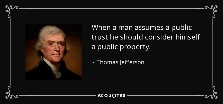 When a man assumes a public trust he should consider himself a public property. - Thomas Jefferson