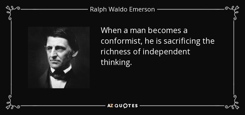 When a man becomes a conformist, he is sacrificing the richness of independent thinking. - Ralph Waldo Emerson