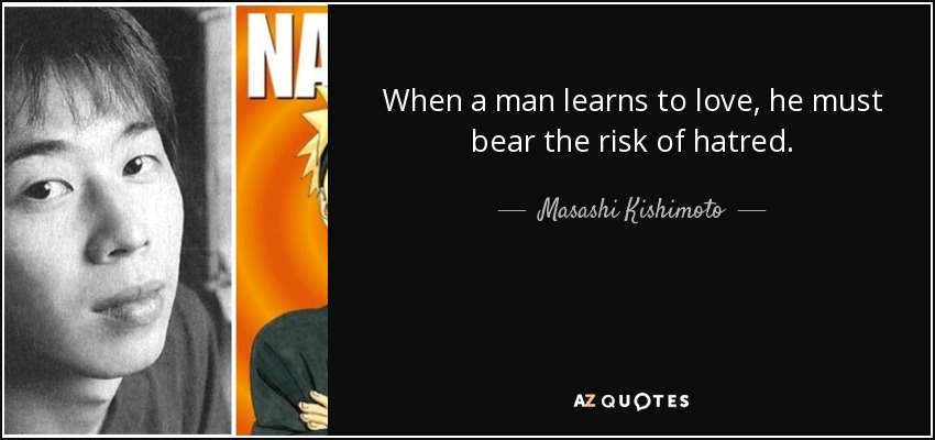 When a man learns to love, he must bear the risk of hatred. - Masashi Kishimoto