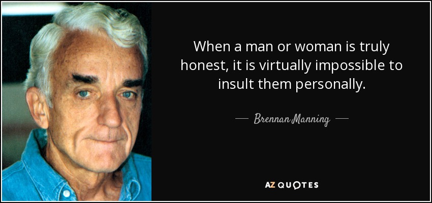 When a man or woman is truly honest, it is virtually impossible to insult them personally. - Brennan Manning