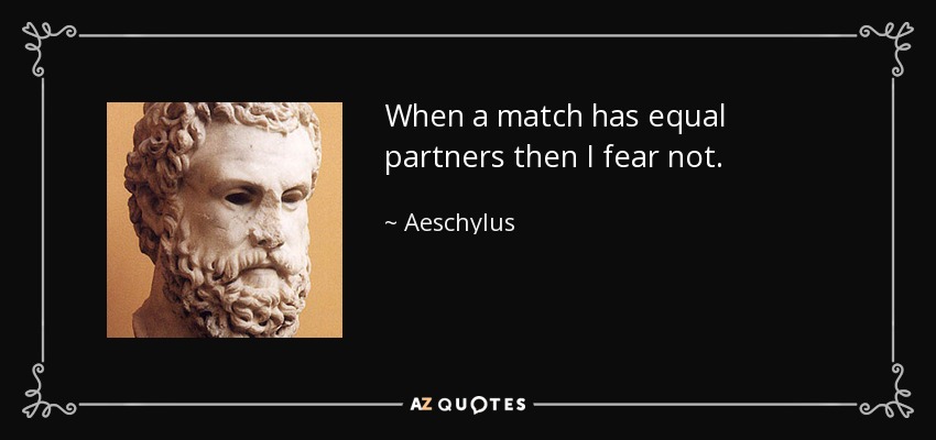 When a match has equal partners then I fear not. - Aeschylus