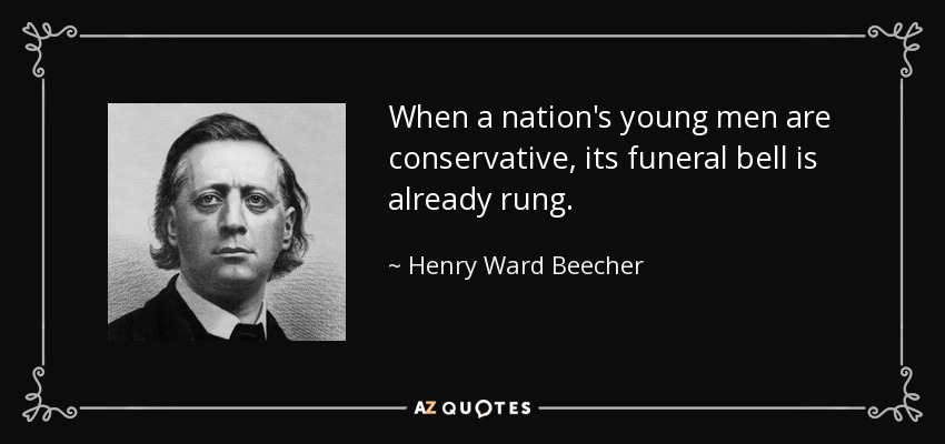 When a nation's young men are conservative, its funeral bell is already rung. - Henry Ward Beecher
