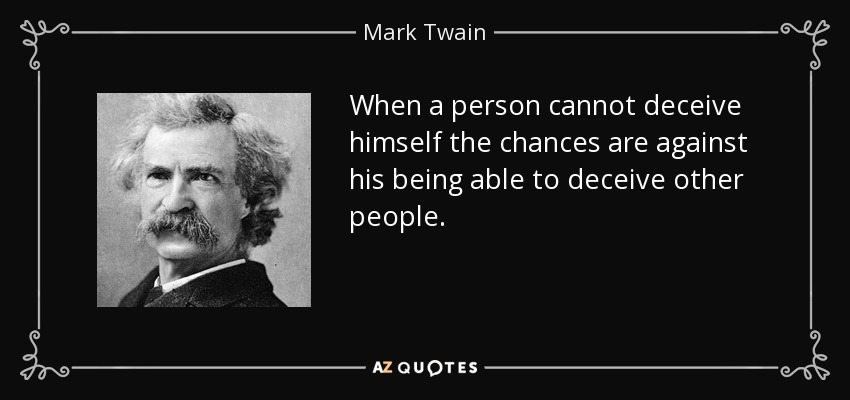 When a person cannot deceive himself the chances are against his being able to deceive other people. - Mark Twain
