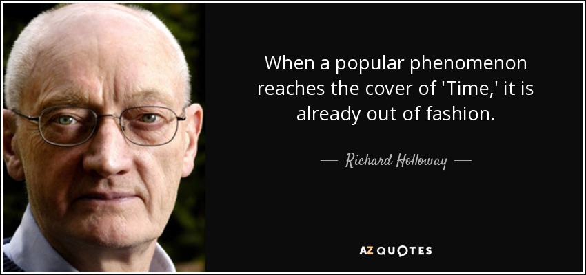 When a popular phenomenon reaches the cover of 'Time,' it is already out of fashion. - Richard Holloway