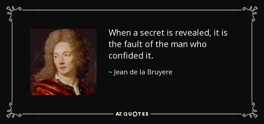 When a secret is revealed, it is the fault of the man who confided it. - Jean de la Bruyere