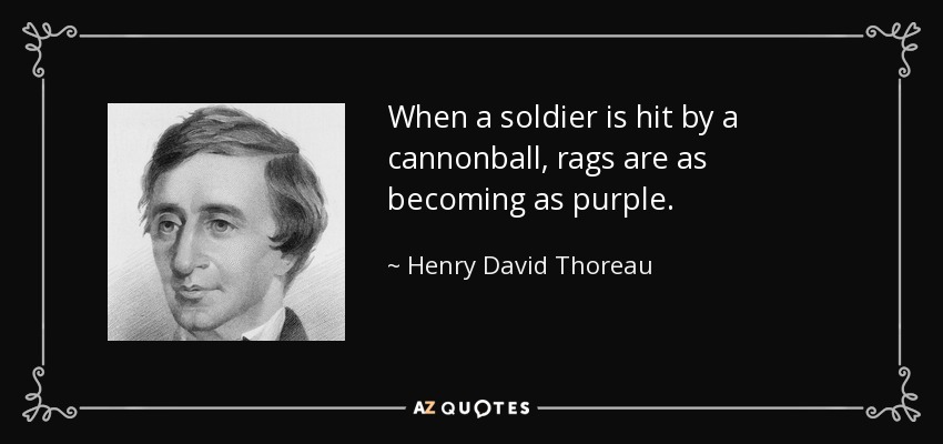 When a soldier is hit by a cannonball, rags are as becoming as purple. - Henry David Thoreau