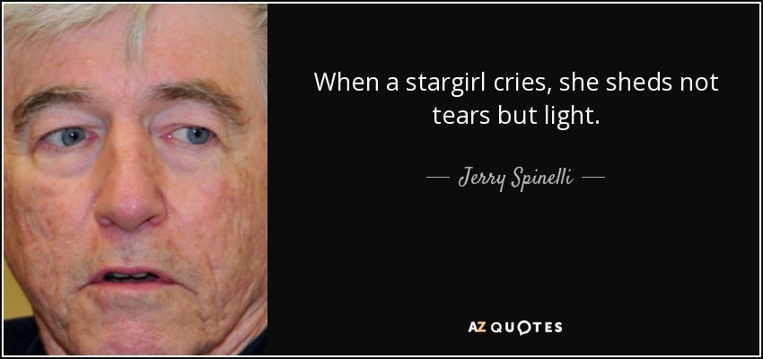 When a stargirl cries, she sheds not tears but light. - Jerry Spinelli