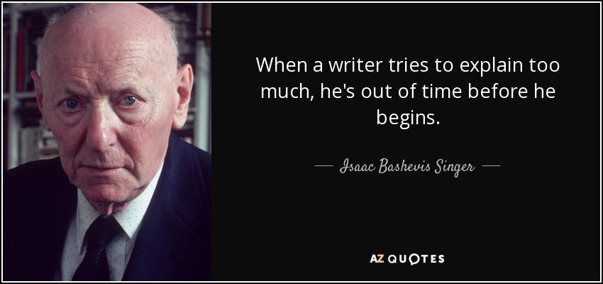 When a writer tries to explain too much, he's out of time before he begins. - Isaac Bashevis Singer