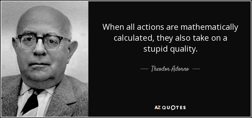 Theodor Adorno quote: When all actions are mathematically calculated ...