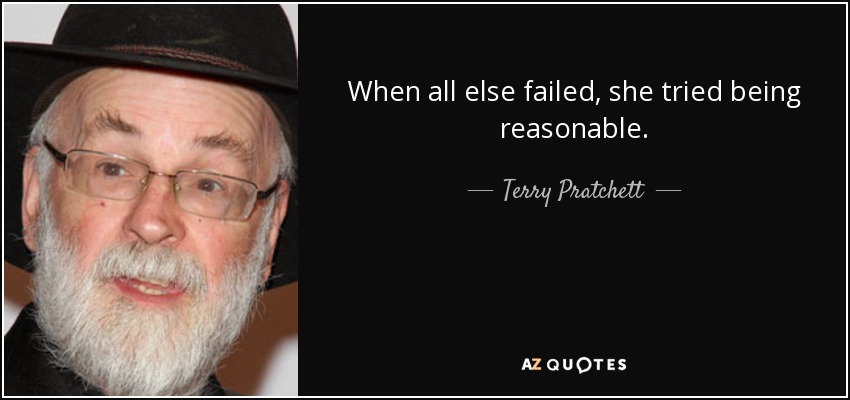 When all else failed, she tried being reasonable. - Terry Pratchett