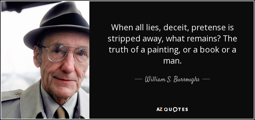 When all lies, deceit, pretense is stripped away, what remains? The truth of a painting, or a book or a man. - William S. Burroughs