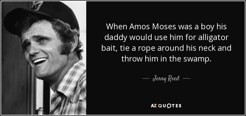 Jerry Reed quote: When Amos Moses was a boy his daddy would use...