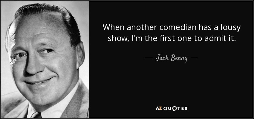 When another comedian has a lousy show, I'm the first one to admit it. - Jack Benny