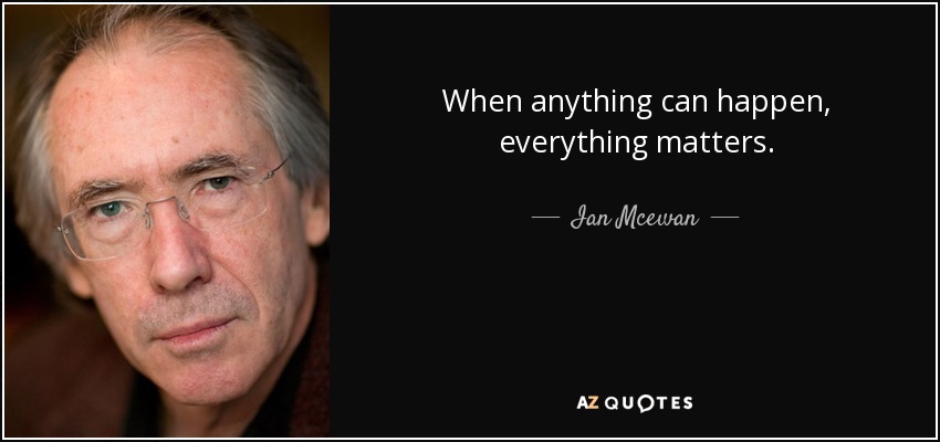 When anything can happen, everything matters. - Ian Mcewan