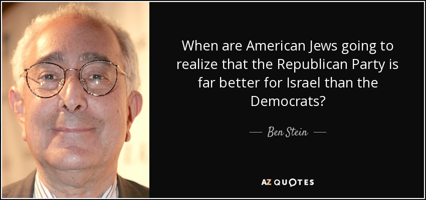When are American Jews going to realize that the Republican Party is far better for Israel than the Democrats? - Ben Stein