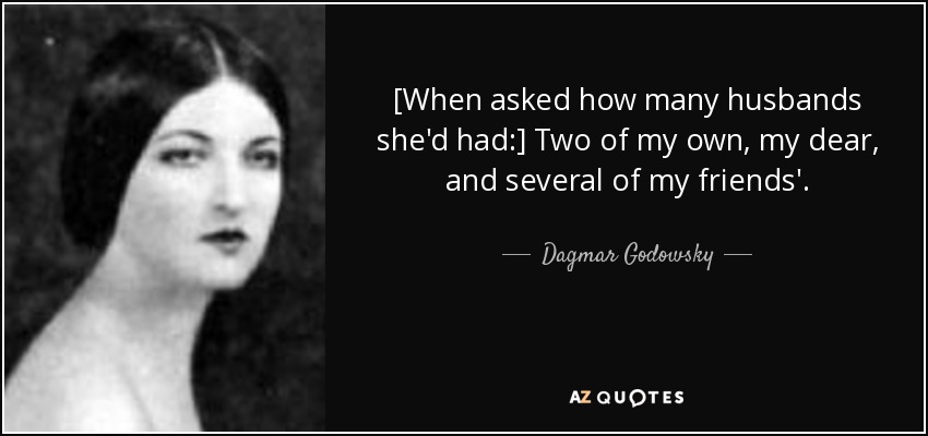 [When asked how many husbands she'd had:] Two of my own, my dear, and several of my friends'. - Dagmar Godowsky