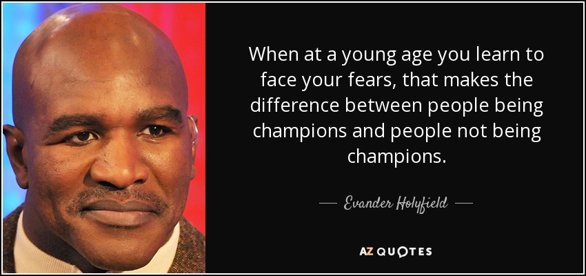 When at a young age you learn to face your fears, that makes the difference between people being champions and people not being champions. - Evander Holyfield
