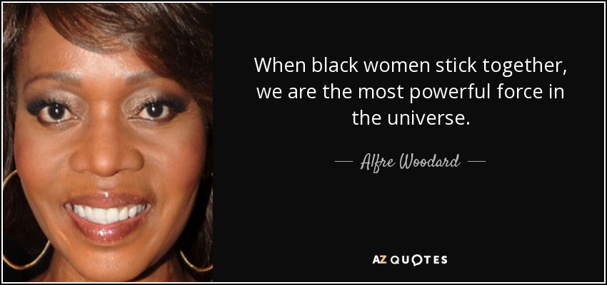 When black women stick together, we are the most powerful force in the universe. - Alfre Woodard
