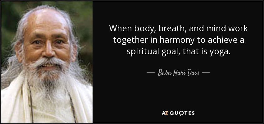 When body, breath, and mind work together in harmony to achieve a spiritual goal, that is yoga. - Baba Hari Dass