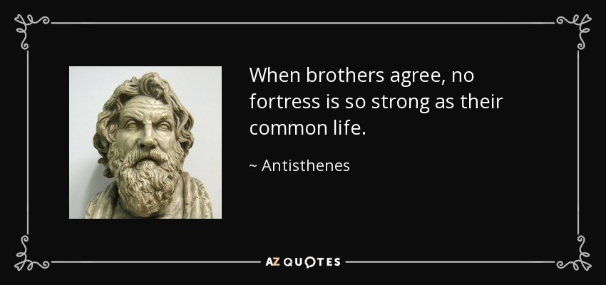 When brothers agree, no fortress is so strong as their common life. - Antisthenes