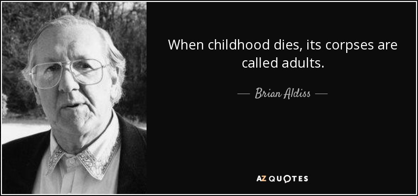 When childhood dies, its corpses are called adults. - Brian Aldiss