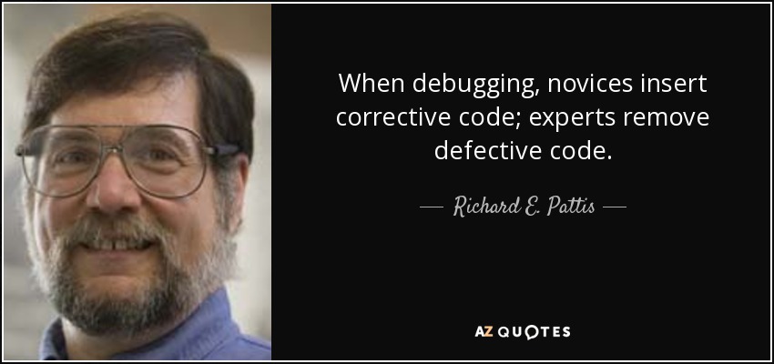When debugging, novices insert corrective code; experts remove defective code. - Richard E. Pattis
