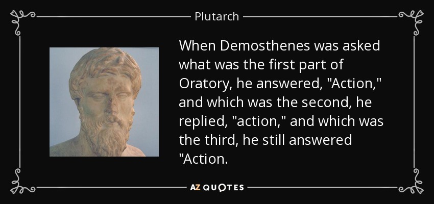 When Demosthenes was asked what was the first part of Oratory, he answered, 