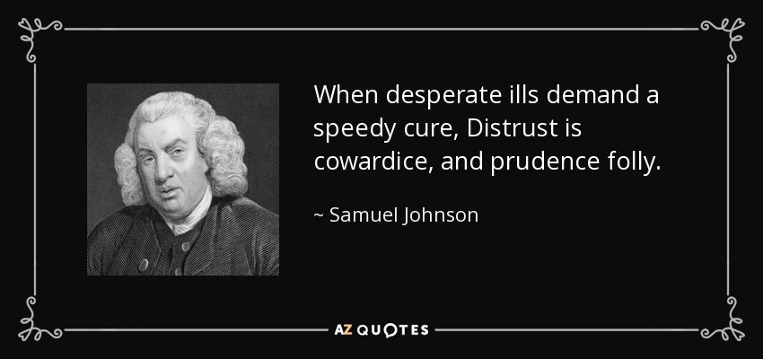 When desperate ills demand a speedy cure, Distrust is cowardice, and prudence folly. - Samuel Johnson