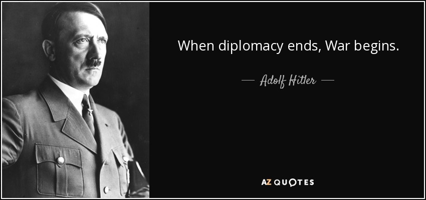 When diplomacy ends, War begins. - Adolf Hitler