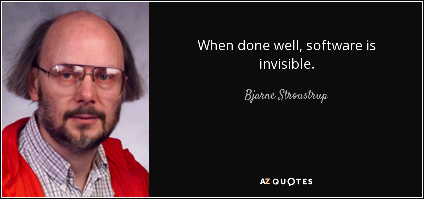 When done well, software is invisible. - Bjarne Stroustrup