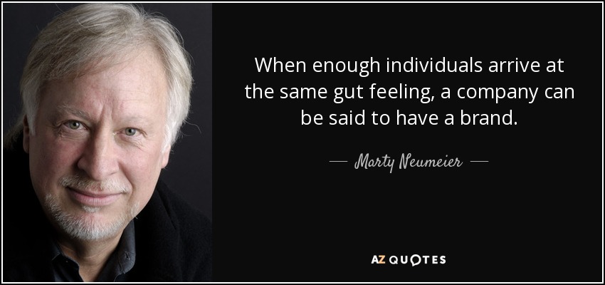 When enough individuals arrive at the same gut feeling, a company can be said to have a brand. - Marty Neumeier