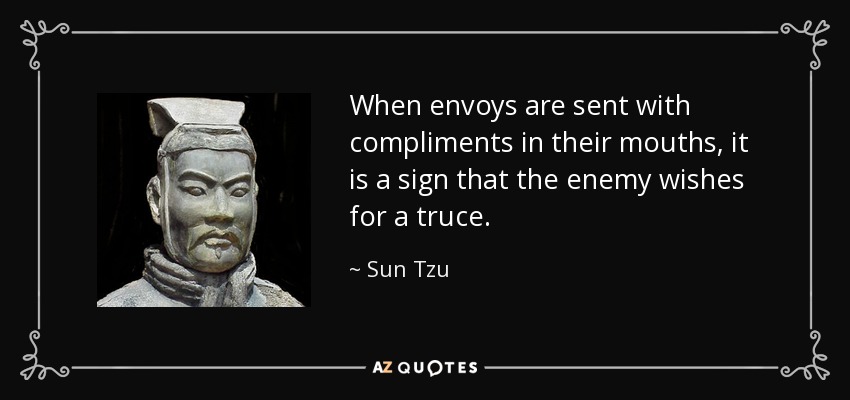 When envoys are sent with compliments in their mouths, it is a sign that the enemy wishes for a truce. - Sun Tzu