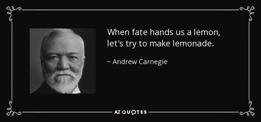 When fate hands us a lemon, let's try to make lemonade. - Andrew Carnegie