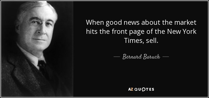 When good news about the market hits the front page of the New York Times, sell. - Bernard Baruch